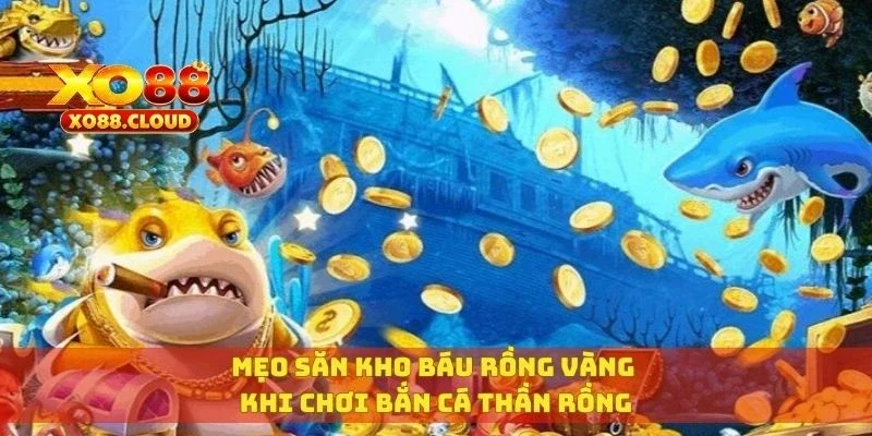 Mẹo săn kho báu rồng vàng khi chơi bắn cá thần rồng